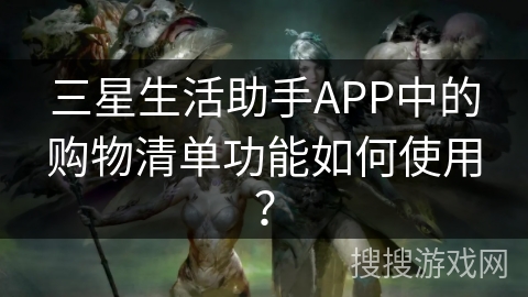 三星生活助手APP中的购物清单功能如何使用？