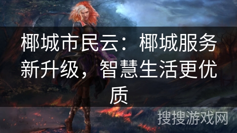 椰城市民云：椰城服务新升级，智慧生活更优质