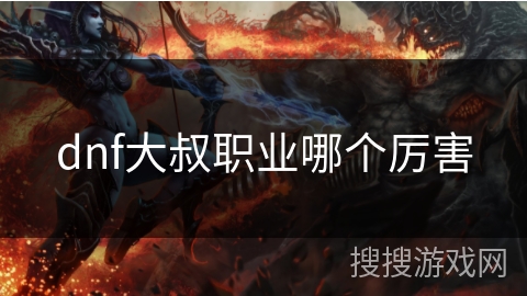 dnf大叔职业哪个厉害