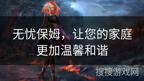 无忧保姆，让您的家庭更加温馨和谐