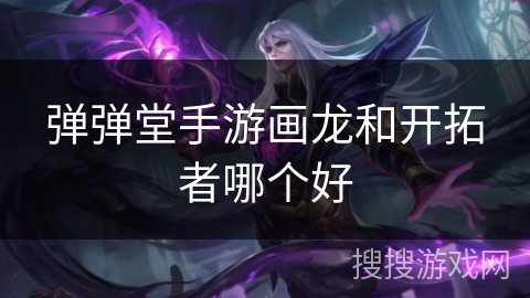 弹弹堂手游画龙和开拓者哪个好