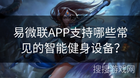 易微联APP支持哪些常见的智能健身设备？