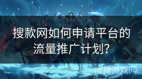 搜款网如何申请平台的流量推广计划？
