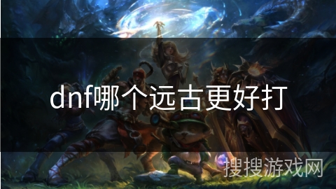 dnf哪个远古更好打