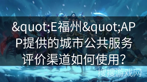 "E福州"APP提供的城市公共服务评价渠道如何使用？