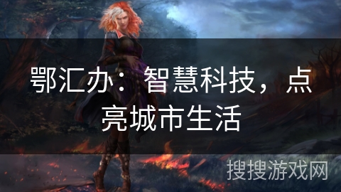 鄂汇办：智慧科技，点亮城市生活