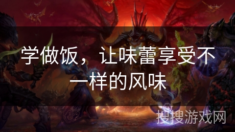 学做饭，让味蕾享受不一样的风味