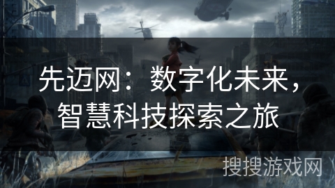 先迈网：数字化未来，智慧科技探索之旅