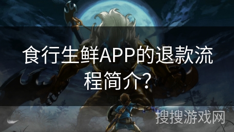 食行生鲜APP的退款流程简介？