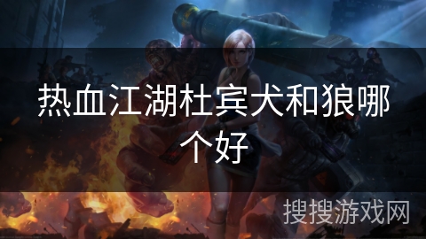 热血江湖杜宾犬和狼哪个好