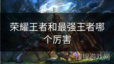 荣耀王者和最强王者哪个厉害