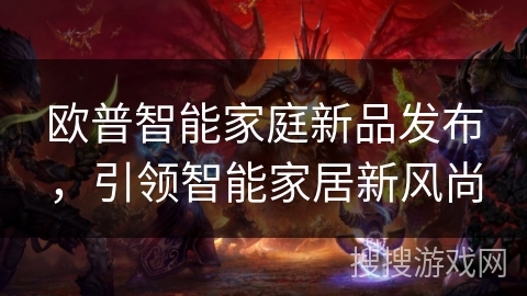 欧普智能家庭新品发布，引领智能家居新风尚
