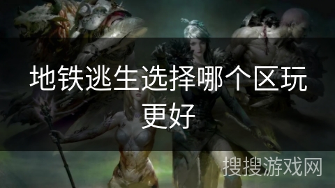 地铁逃生选择哪个区玩更好 地铁逃生选择哪个区玩更好