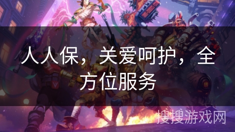 人人保，关爱呵护，全方位服务