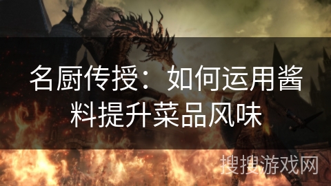 名厨传授：如何运用酱料提升菜品风味