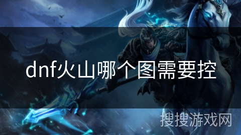 dnf火山哪个图需要控 dnf火山哪个图需要控