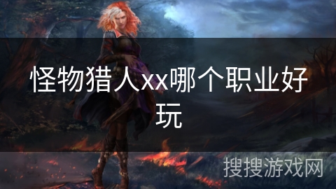 怪物猎人xx哪个职业好玩 怪物猎人xx哪个职业好玩