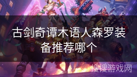 古剑奇谭木语人森罗装备推荐哪个