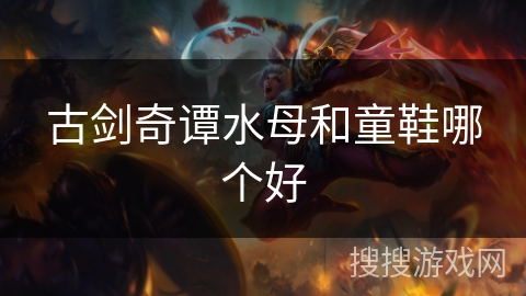 古剑奇谭水母和童鞋哪个好