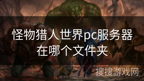 怪物猎人世界pc服务器在哪个文件夹