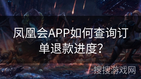 凤凰会APP如何查询订单退款进度？