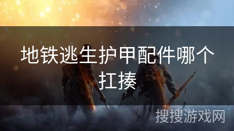 地铁逃生护甲配件哪个扛揍