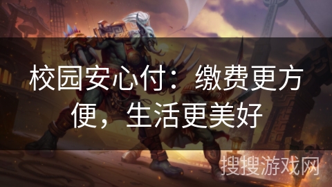 校园安心付:缴费更方便,生活更美好 校园安心付:缴费更方便,生活更美好