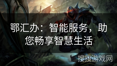 鄂汇办：智能服务，助您畅享智慧生活