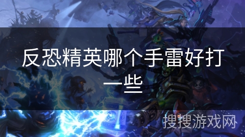 反恐精英哪个手雷好打一些 反恐精英哪个手雷好打一些