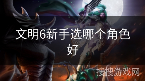 文明6新手选哪个角色好