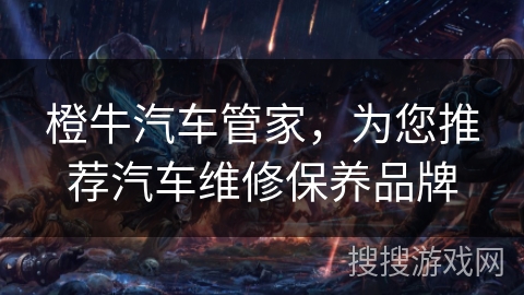 橙牛汽车管家，为您推荐汽车维修保养品牌