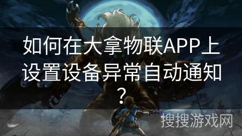 如何在大拿物联APP上设置设备异常自动通知？