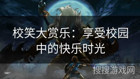 校笑大赏乐：享受校园中的快乐时光