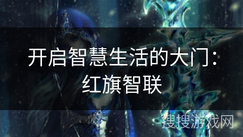 开启智慧生活的大门：红旗智联