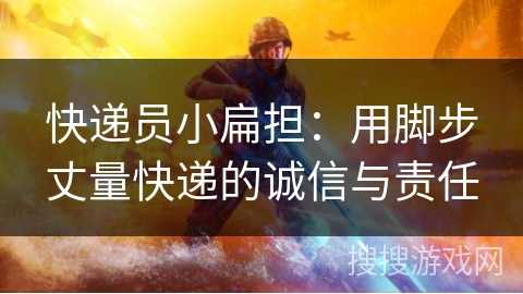 快递员小扁担：用脚步丈量快递的诚信与责任