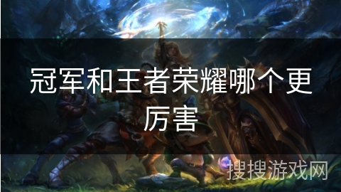 冠军和王者荣耀哪个更厉害