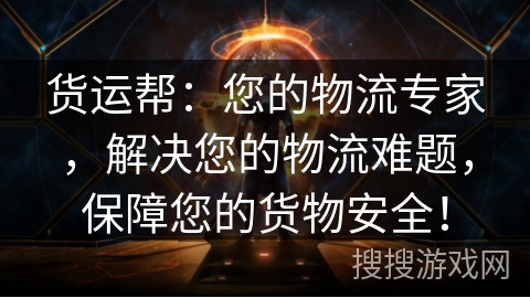 货运帮：您的物流专家，解决您的物流难题，保障您的货物安全！