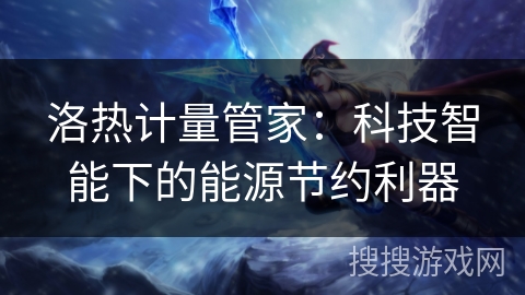 洛热计量管家：科技智能下的能源节约利器