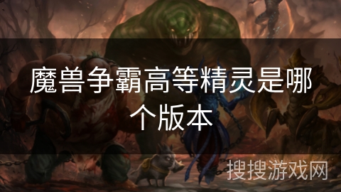 魔兽争霸高等精灵是哪个版本 魔兽争霸高等精灵是哪个版本