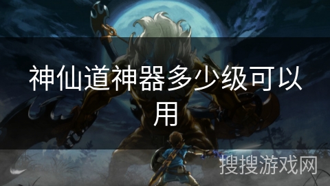 神仙道神器多少级可以用