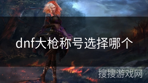 dnf大枪称号选择哪个