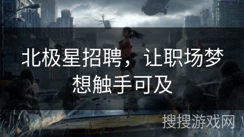 北极星招聘，让职场梦想触手可及