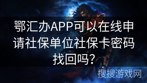 鄂汇办APP可以在线申请社保单位社保卡密码找回吗？