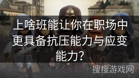 上啥班能让你在职场中更具备抗压能力与应变能力？