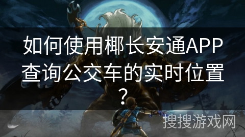 如何使用椰长安通APP查询公交车的实时位置？