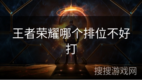 王者荣耀哪个排位不好打 王者荣耀哪个排位不好打