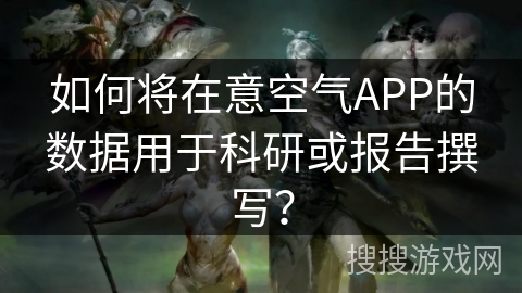 如何将在意空气APP的数据用于科研或报告撰写？