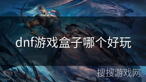 dnf游戏盒子哪个好玩 dnf游戏盒子哪个好玩