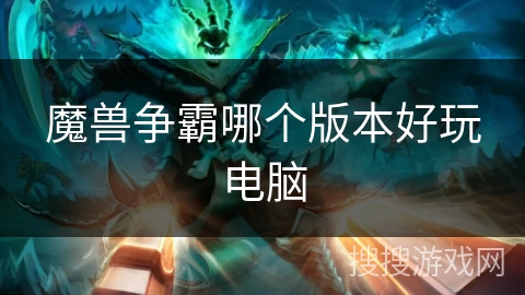 魔兽争霸哪个版本好玩电脑 魔兽争霸哪个版本好玩电脑