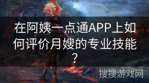 在阿姨一点通APP上如何评价月嫂的专业技能？